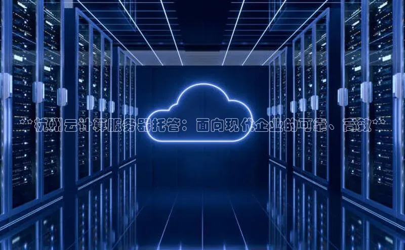 凯捷娱乐百度搜索资源平台**杭州云计算服务器托管：面向现代企业的可靠、高效**
