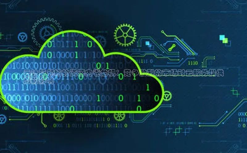 凯捷体育百度营销中心云计算领域的资源内卷危机：竞争激烈的市场对云服务提供
商的影响