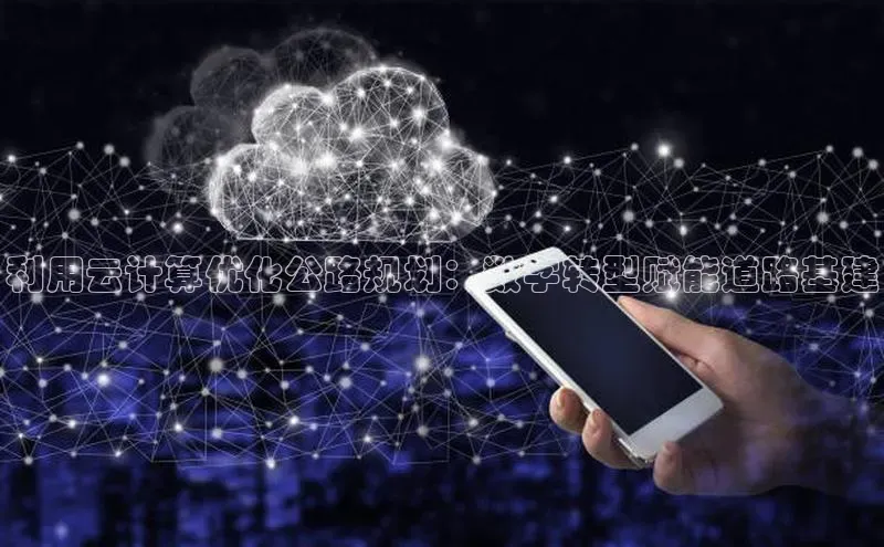 凯捷彩讯股份利用云计算优化公路规划：数字转型赋能道路基建