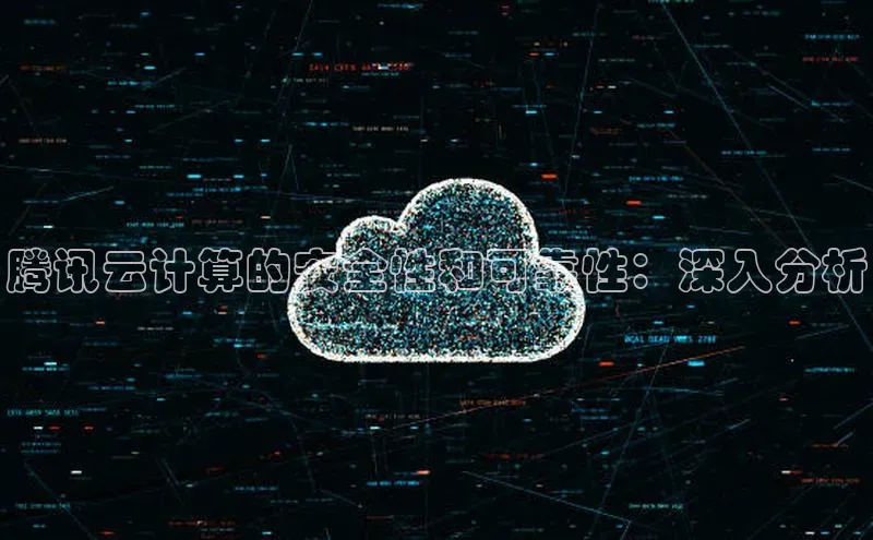 凯捷娱乐极氪智能科技腾讯云计算的安全性和可靠性：深入分析