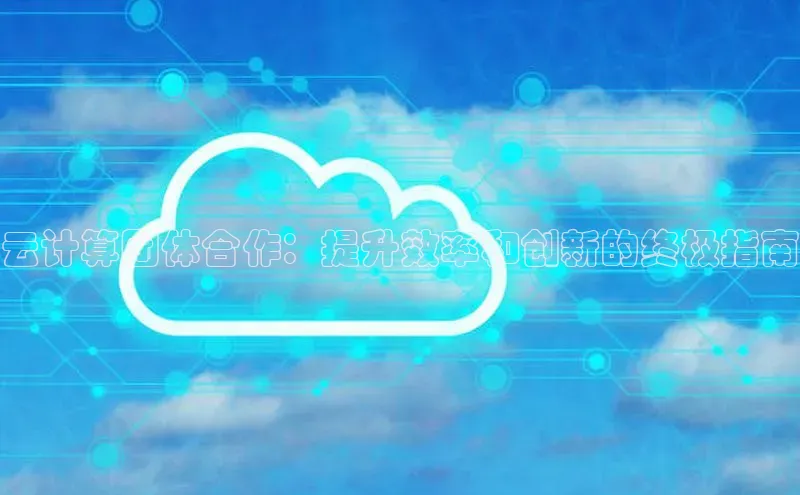 意昂4凯捷体育光魔科技云计算团体合作：提升效率和创新的终极指南