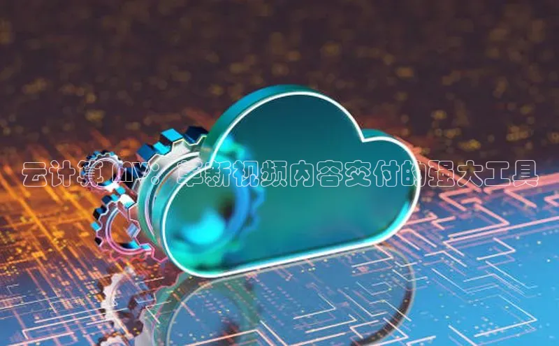意昂4凯捷体育每日互动云计算 MV：革新视频内容交付的强大工具