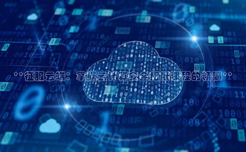 意昂4凯捷体育颐驰 06**征服云端：掌握云计算安全拓展课程的精髓**