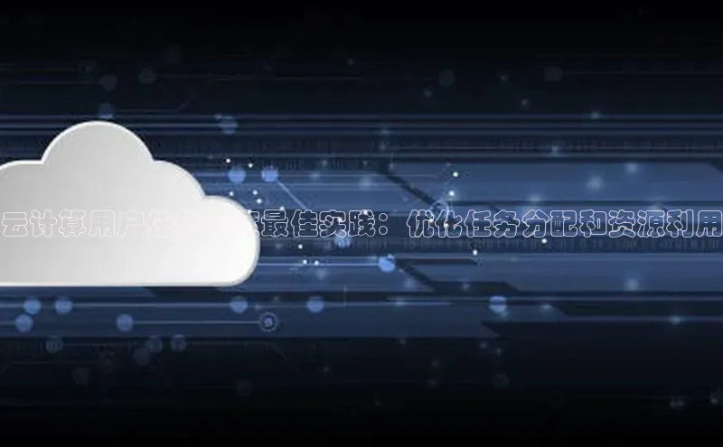 凯捷娱乐猫眼云计算用户任务调度最佳实践：优化任务分配和资源利用