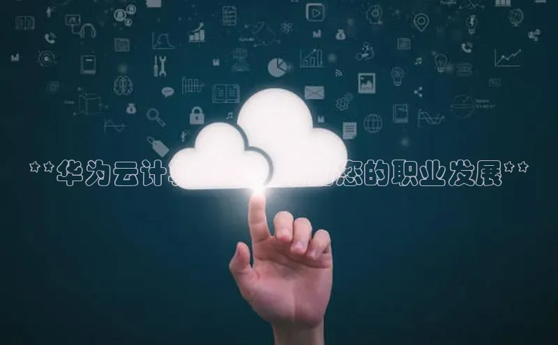 意昂4凯捷体育度小满支付**华为云计算认证：助力您的职业发展**