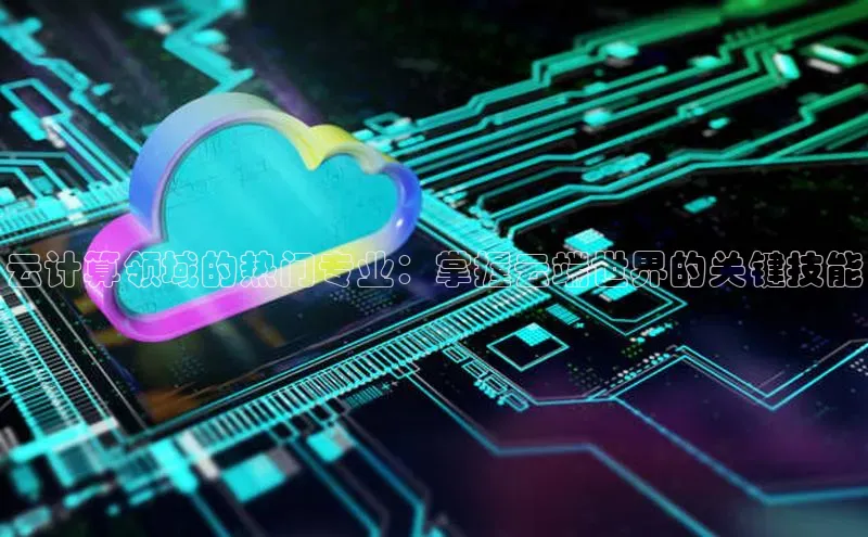 凯捷体育58同城云计算领域的热门专业：掌握云端世界的关键技能