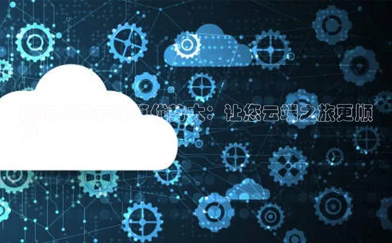 意昂4凯捷百度Apollo肥东华为云计算优势大：让您云端之旅更顺
畅