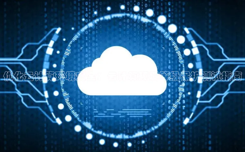 凯捷体育百度营销中心优化云计算环境安全：云计算环境等级保护测试指南
