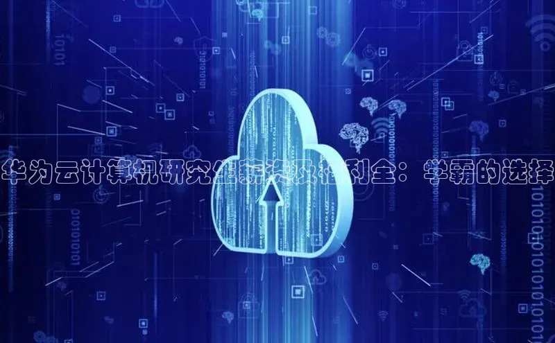 意昂4凯捷体育度小满支付华为云计算机研究生薪资及福利全：学霸的选择