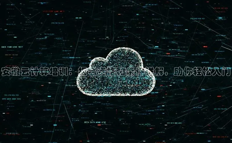意昂4凯捷娱乐小度商城安徽云计算培训：报名资格和条件详解，助你轻松入门