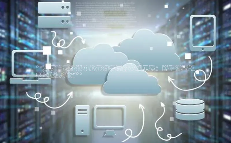 凯捷体育普信公司**如何在云计算中心获得丰厚的文职工资：薪酬待遇和
职业发展指南**