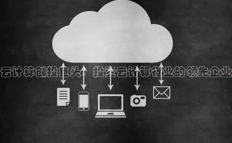 意昂4凯捷网易云计算创投巨头：投资云计算行业的领先企业