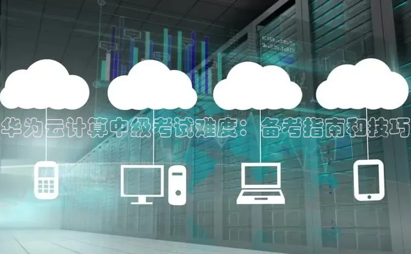 意昂4凯捷娱乐小红书华为云计算中级考试难度：备考指南和技巧
