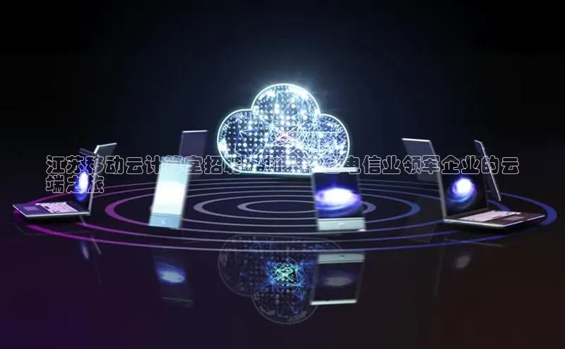 凯捷娱乐滴滴出行江苏移动云计算室招聘：加入中国电信业领军企业的云
端之旅