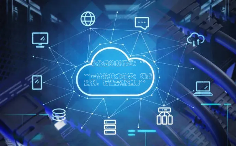 意昂4凯捷汉得信息**优化后的新标题：**

**云计算技术前沿：权威
期刊，行业最新进展**