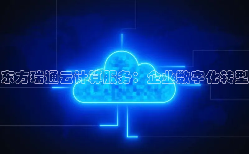 意昂4凯捷体育百度移动开放平台东方瑞通云计算服务：企业数字化转型