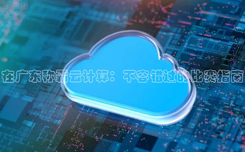 意昂4凯捷娱乐百度健康在广东称霸云计算：不容错过的比赛指南