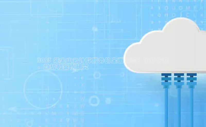意昂4凯捷体育巴美列捷福2023 年金山云计算服务的全面洞察：市场份额
、趋势和案例研究