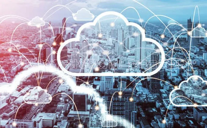 意昂4凯捷体育每日互动**最新边缘云计算服务商：突破云端边界**