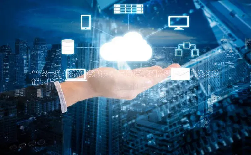 意昂4凯捷体育百度学术**在云端您的计算能力：云计算终端作为虚拟服务器的
详尽指南**