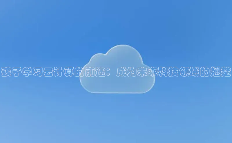 意昂4凯捷百度手机助手孩子学习云计算的前途：成为未来科技领域的翘楚