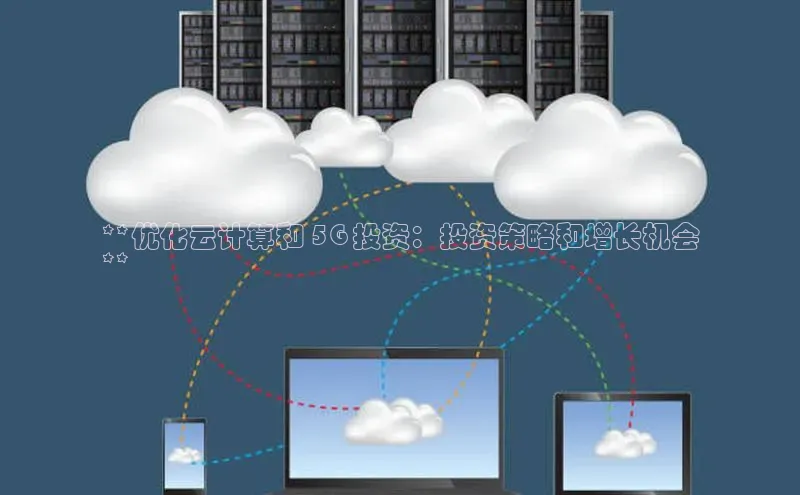 意昂4凯捷娱乐京东**优化云计算和 5G 投资：投资策略和增长机会
**