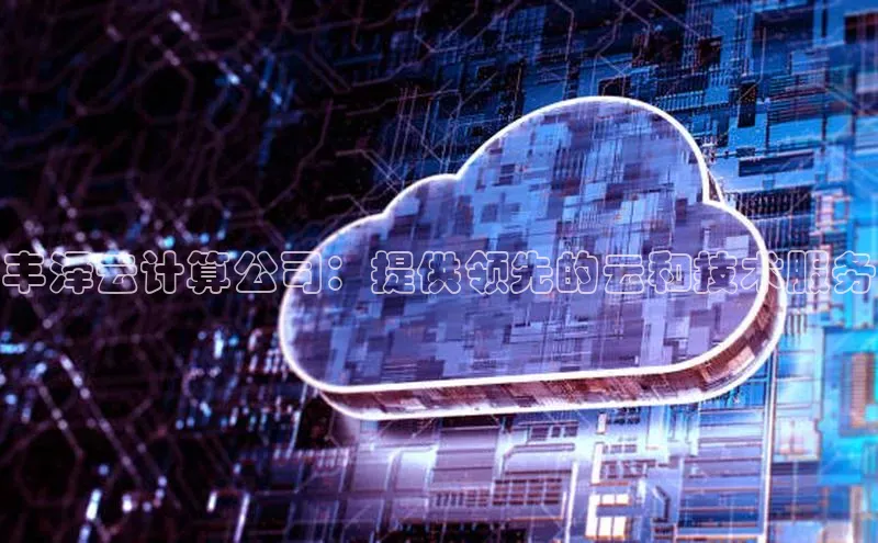 意昂4凯捷娱乐百度 H5丰泽云计算公司：提供领先的云和技术服务