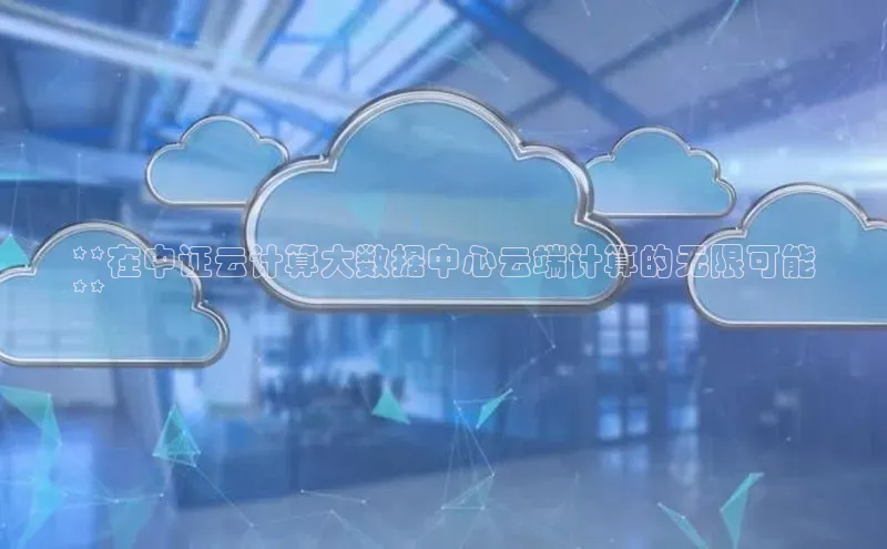 凯捷娱乐阿里尔公司**在中证云计算大数据中心云端计算的无限可能
**