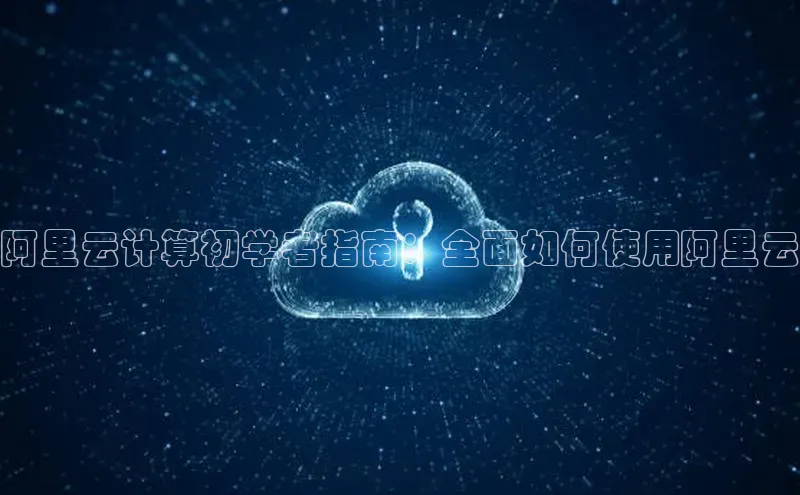 凯捷路畅科技阿里云计算初学者指南：全面如何使用阿里云