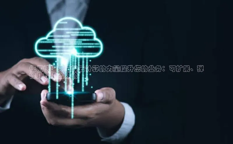意昂4凯捷娱乐小度商城使用快速伸缩性云计算的力量提升您的业务：可扩展、弹
性且经济高效的