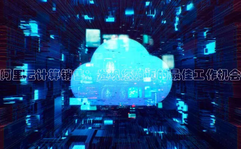 凯捷中海达阿里云计算销售：发现您附近的最佳工作机会