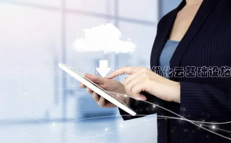 意昂4凯捷体育哇咔哇咔文化云计算运营培训：提升技能以优化云基础设施