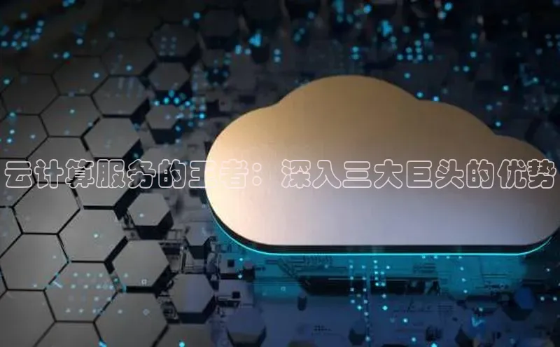 意昂4凯捷体育诸葛科技云计算服务的王者：深入三大巨头的优势