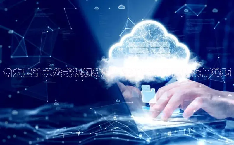凯捷娱乐百度智能门户角力云计算公式视频教程：掌握关键概念和实用技巧