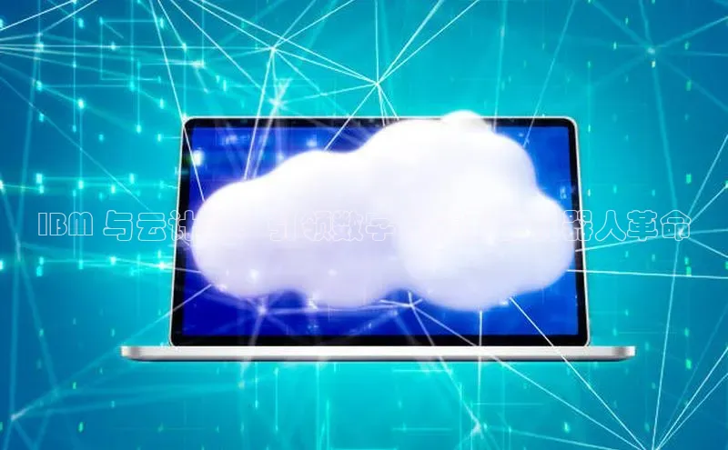 凯捷百度教育IBM 与云计算：引领数字化转型的机器人革命