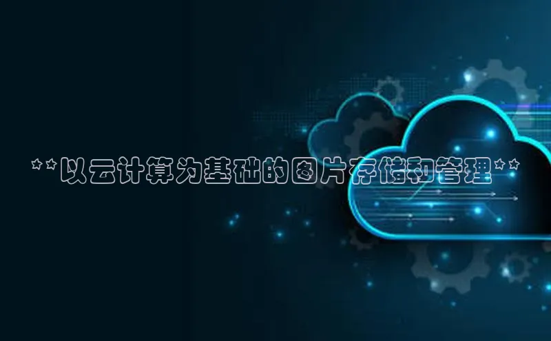 意昂4凯捷字节跳动**以云计算为基础的图片存储和管理**