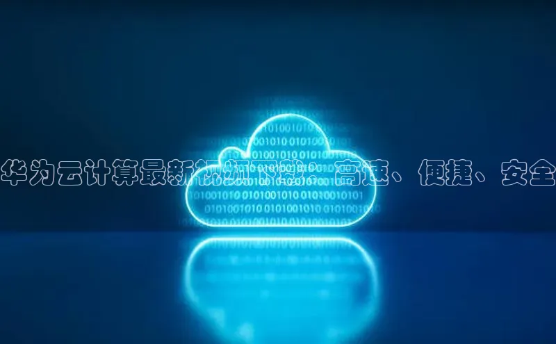 凯捷娱乐一径科技华为云计算最新视频下载：高速、便捷、安全