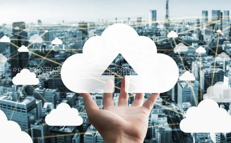 意昂4凯捷体育哇咔哇咔文化**云计算发展面临的重大挑战：全方位分析和**