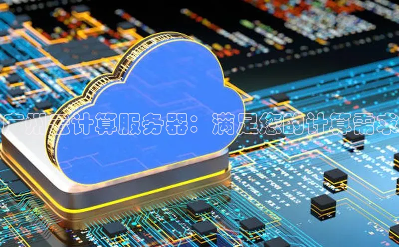 凯捷百度技术学院广州云计算服务器：满足您的计算需求