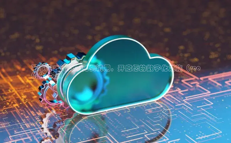 凯捷娱乐百度网盘石家庄云计算：免费试用，开启您的数字化之旅（seo
优化标题）