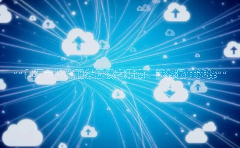 凯捷娱乐滴滴出行**包河云计算服务提供商指南：选择最佳选择**