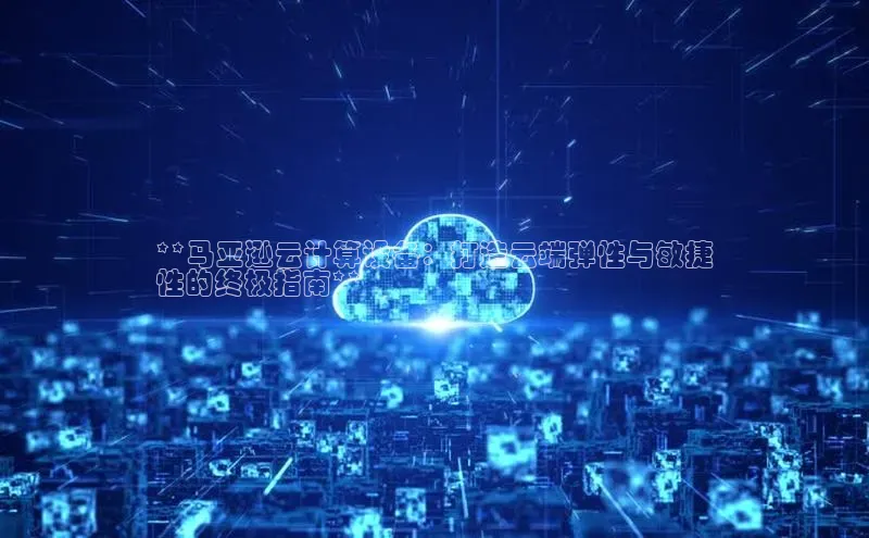 凯捷体育百度智能云**马亚逊云计算设备：打造云端弹性与敏捷
性的终极指南**
