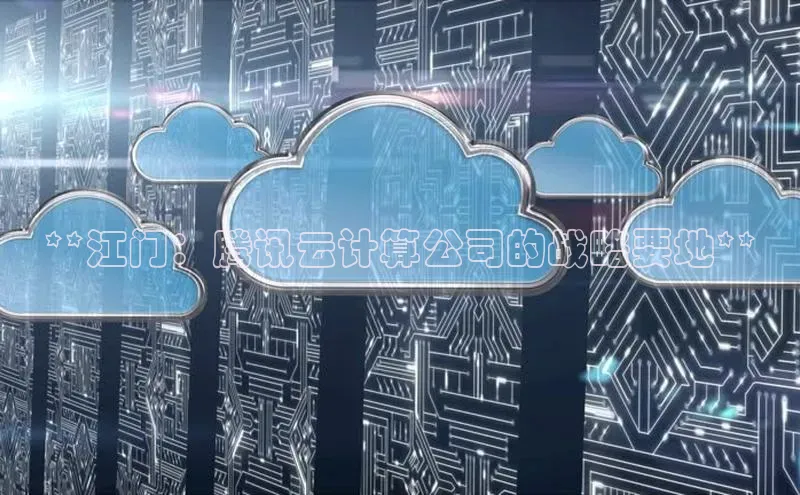 凯捷度小满理财**江门：腾讯云计算公司的战略要地**