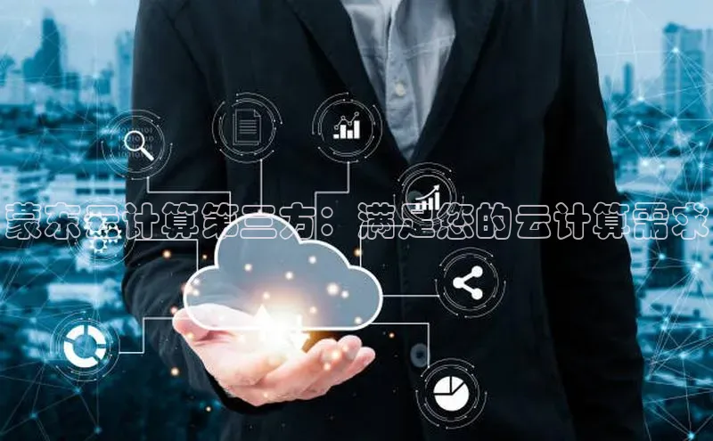 凯捷体育梯哥哥科技蒙东云计算第三方：满足您的云计算需求