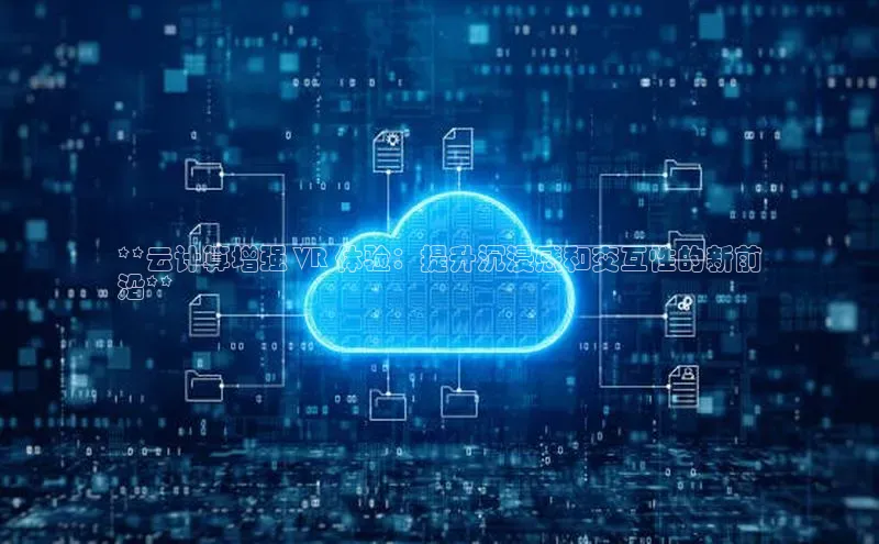 凯捷ARGA公司**云计算增强 VR 体验：提升沉浸感和交互性的新前
沿**