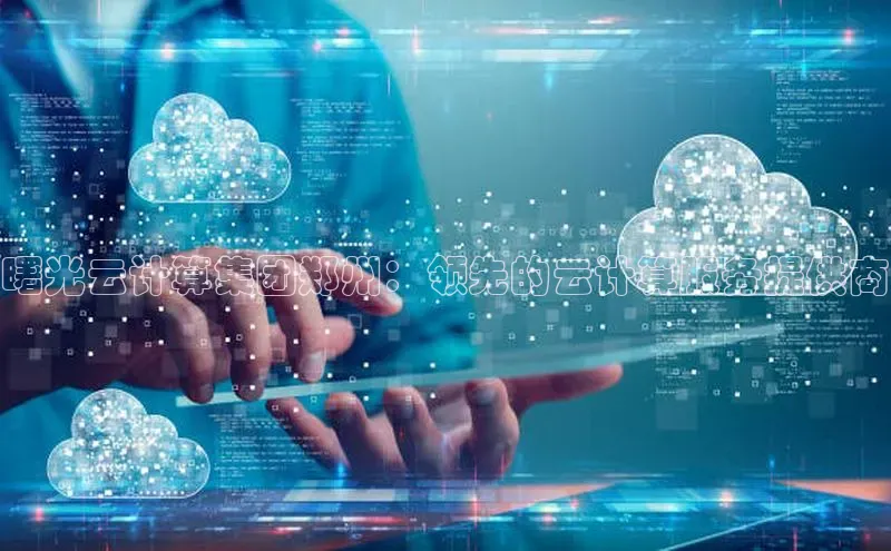 意昂4凯捷体育巴美列捷福曙光云计算集团郑州：领先的云计算服务提供商