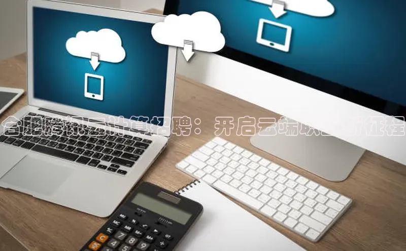 凯捷娱乐百度智能门户合肥腾讯云计算招聘：开启云端职业新征程