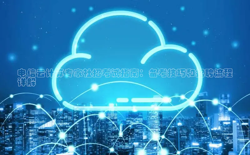 意昂4凯捷体育度小满支付电信云计算专家社招考试指南：备考技巧和招聘流程
详解