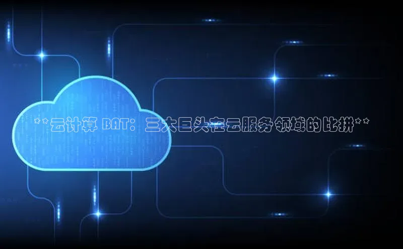 凯捷百度数据开放平台**云计算 BAT：三大巨头在云服务领域的比拼**