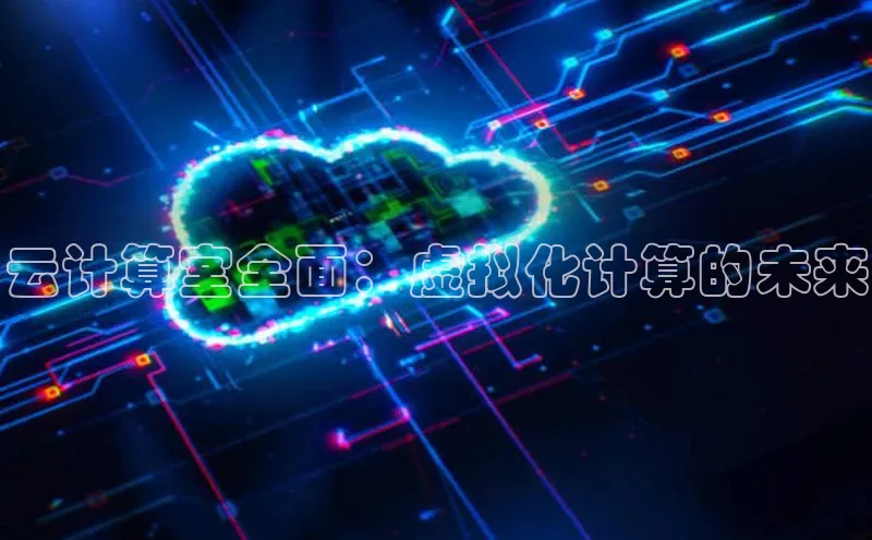 意昂4凯捷体育每日互动云计算室全面：虚拟化计算的未来